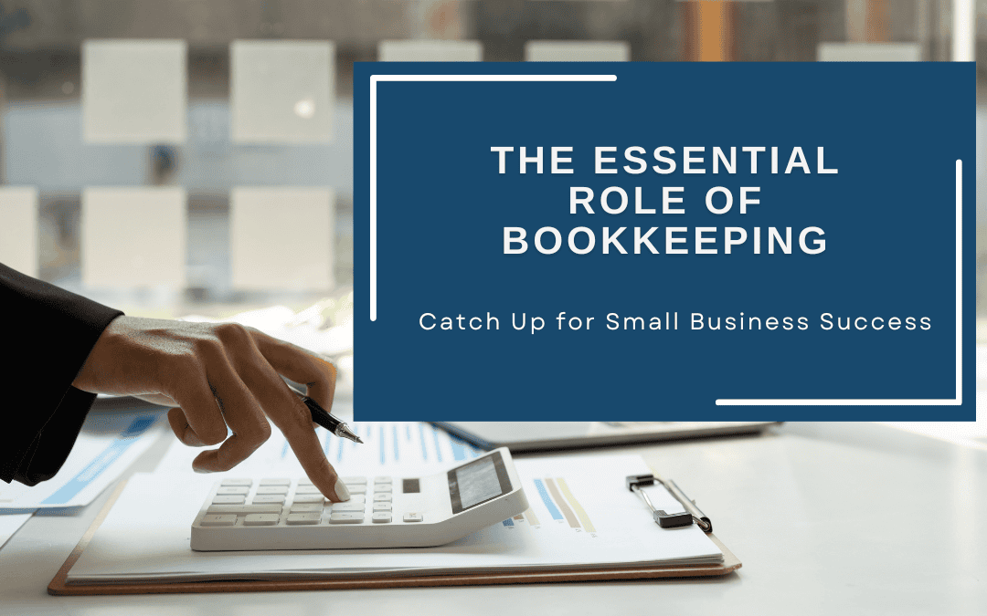 The Essential Role of Bookkeeping: Catch up for Small Business Success