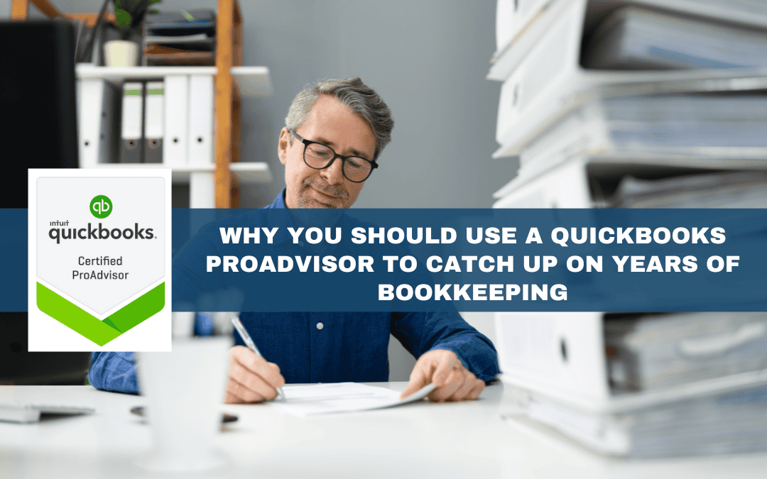 Why You Should Use a QuickBooks ProAdvisor to Catch Up on Years of Bookkeeping